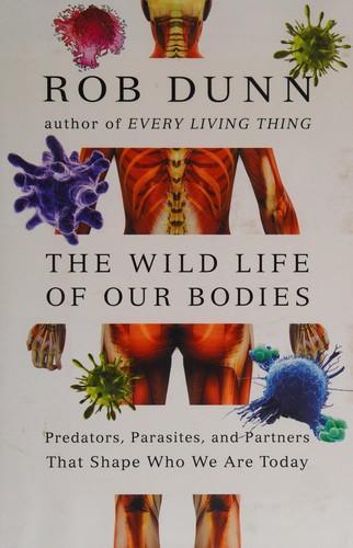 Rob Dunn: The Wild Life of Our Bodies: Predators, Parasites, and Partners That Shape Who We Are Today (2011, HarperCollins)