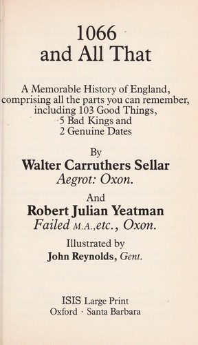 Walter Carruthers Sellar, Walter Carruthers Sellar, Yeatman R J Sellar W C, R J Sellar W C and Yeatman, W.C. Sellar & R.J. Yeatman, Walter Carruthers Sellar; Robert Julian Yeatman; Illustrator John Reyno, Walter Carruthers and Robert Julian Yeatman Sellar, Sellar, W.C. & Yeatman, R.J., W.C.Sellar & R.J.Yeatman, Walter Carruthers and Yeatman Robert Julian Sellar, VARIOUS, W.C. Sellar and R.J. Yeatman, walter carruthers sellar, Walter Carruthers Sellar,and Robert Julian Yeatman , W.C Sellar & R.J Yeatman , Walter Carruthers Sellars, Robert Julian Yeatman, John Reynold, various, Sellar, W.C.; Yeatman, R.J., Sellar, Walter Carruthers; Yeatman, Robert Julian, R.J. Yeatman W.C. Sellar, Sellar, Walter Carruthers & Yeatman, Robert Julian, Robert Julian Yeatman Walter Carruthers Sellar, Robert SELLAR,Walter Carruthers and Yeatman, W. C. Sellar, Yeath Sellar, Robert Julian Yeatman, W. C. Sellar & R. J. Yeatman: 1066 and all that (1987, Clio Press Ltd. by arrangement with Methuen & Co. Ltd)